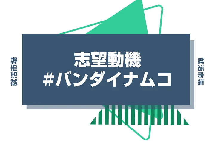 【例文3選】バンダイナムコの志望動機の書き方とポイントを徹底解説
